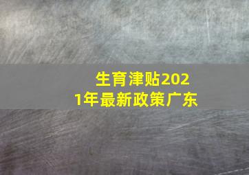 生育津贴2021年最新政策广东