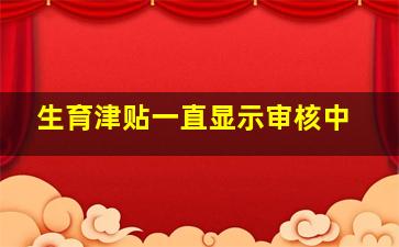 生育津贴一直显示审核中