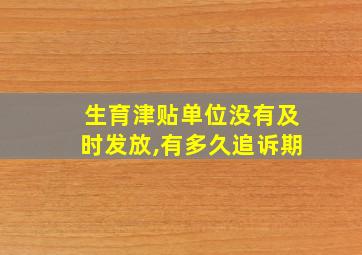 生育津贴单位没有及时发放,有多久追诉期