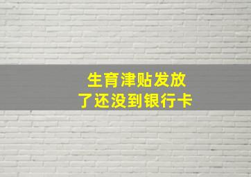 生育津贴发放了还没到银行卡