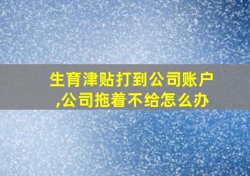 生育津贴打到公司账户,公司拖着不给怎么办