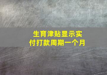 生育津贴显示实付打款周期一个月