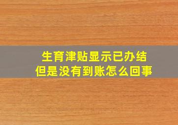 生育津贴显示已办结但是没有到账怎么回事