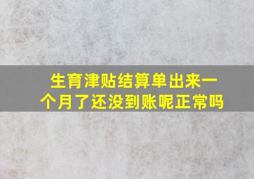 生育津贴结算单出来一个月了还没到账呢正常吗