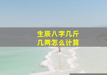 生辰八字几斤几两怎么计算