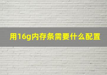 用16g内存条需要什么配置