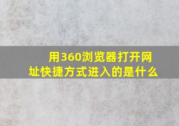 用360浏览器打开网址快捷方式进入的是什么