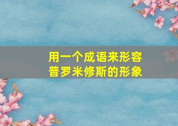 用一个成语来形容普罗米修斯的形象