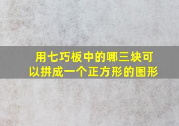 用七巧板中的哪三块可以拼成一个正方形的图形