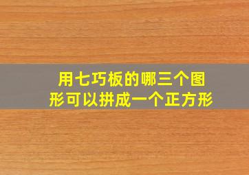 用七巧板的哪三个图形可以拼成一个正方形