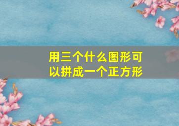 用三个什么图形可以拼成一个正方形