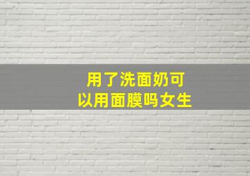 用了洗面奶可以用面膜吗女生