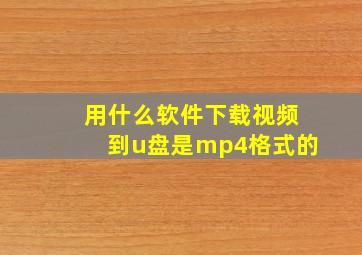 用什么软件下载视频到u盘是mp4格式的