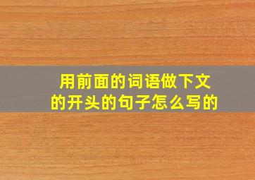 用前面的词语做下文的开头的句子怎么写的