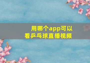 用哪个app可以看乒乓球直播视频