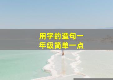 用字的造句一年级简单一点