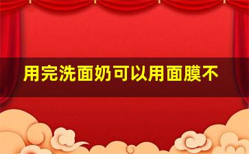 用完洗面奶可以用面膜不