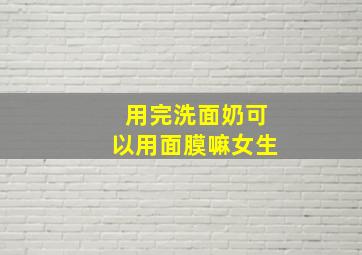 用完洗面奶可以用面膜嘛女生