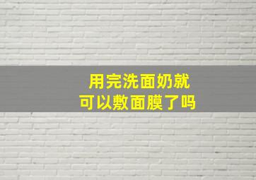 用完洗面奶就可以敷面膜了吗