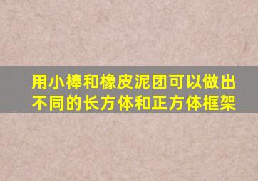 用小棒和橡皮泥团可以做出不同的长方体和正方体框架