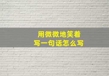 用微微地笑着写一句话怎么写