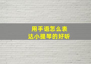 用手语怎么表达小提琴的好听