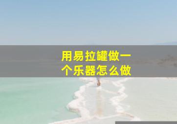 用易拉罐做一个乐器怎么做