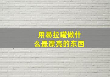 用易拉罐做什么最漂亮的东西