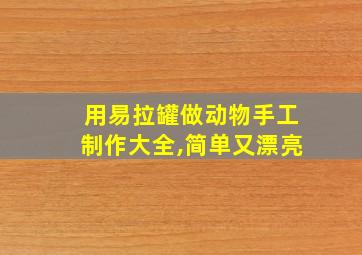 用易拉罐做动物手工制作大全,简单又漂亮