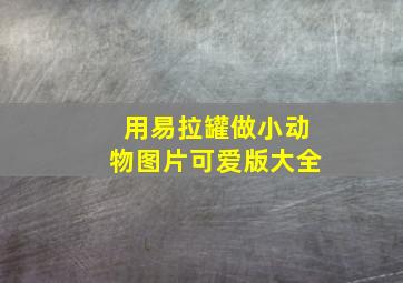 用易拉罐做小动物图片可爱版大全