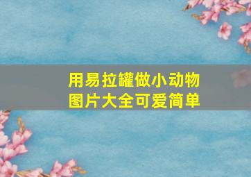 用易拉罐做小动物图片大全可爱简单