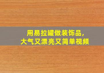 用易拉罐做装饰品,大气又漂亮又简单视频