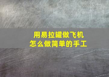 用易拉罐做飞机怎么做简单的手工