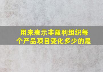 用来表示非盈利组织每个产品项目变化多少的是