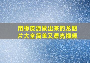 用橡皮泥做出来的龙图片大全简单又漂亮视频