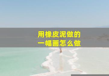 用橡皮泥做的一幅画怎么做