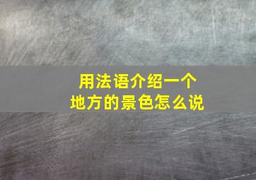 用法语介绍一个地方的景色怎么说