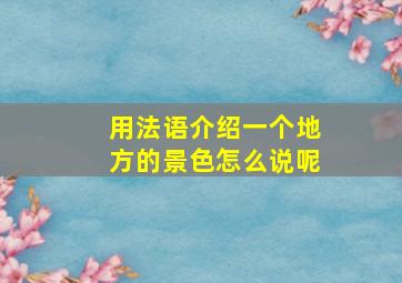 用法语介绍一个地方的景色怎么说呢