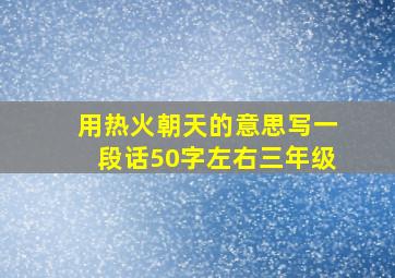 用热火朝天的意思写一段话50字左右三年级