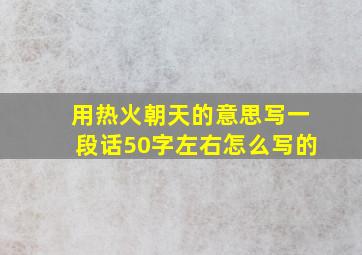 用热火朝天的意思写一段话50字左右怎么写的