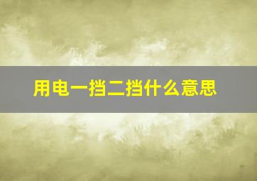 用电一挡二挡什么意思