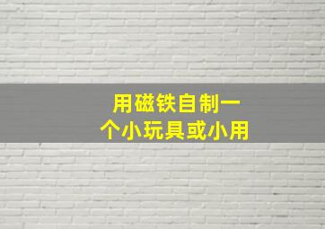 用磁铁自制一个小玩具或小用