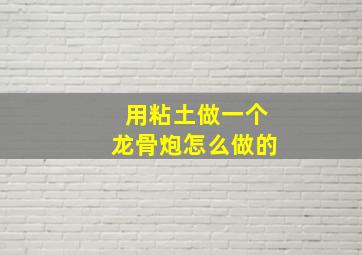 用粘土做一个龙骨炮怎么做的