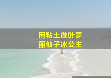 用粘土做叶罗丽仙子冰公主