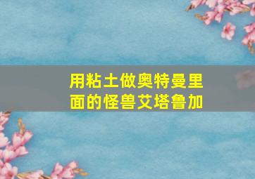 用粘土做奥特曼里面的怪兽艾塔鲁加