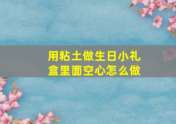 用粘土做生日小礼盒里面空心怎么做