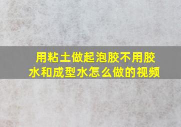 用粘土做起泡胶不用胶水和成型水怎么做的视频