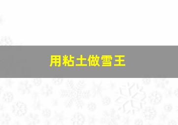 用粘土做雪王