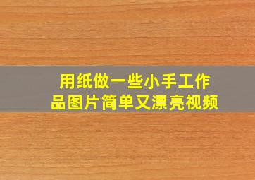 用纸做一些小手工作品图片简单又漂亮视频