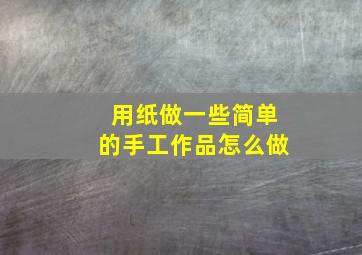 用纸做一些简单的手工作品怎么做